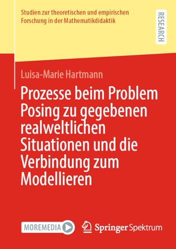 Prozesse beim Problem Posing zu gegebenen realweltlichen Situationen und die Verbindung zum Modellieren (Studien zur theoretischen und empirischen Forschung in der Mathematikdidaktik) von Springer Spektrum
